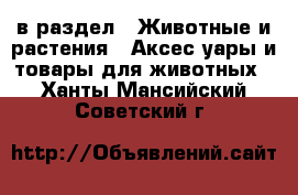  в раздел : Животные и растения » Аксесcуары и товары для животных . Ханты-Мансийский,Советский г.